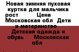 Новая зимняя пуховая куртка для мальчика рост 104.  › Цена ­ 2 500 - Московская обл. Дети и материнство » Детская одежда и обувь   . Московская обл.